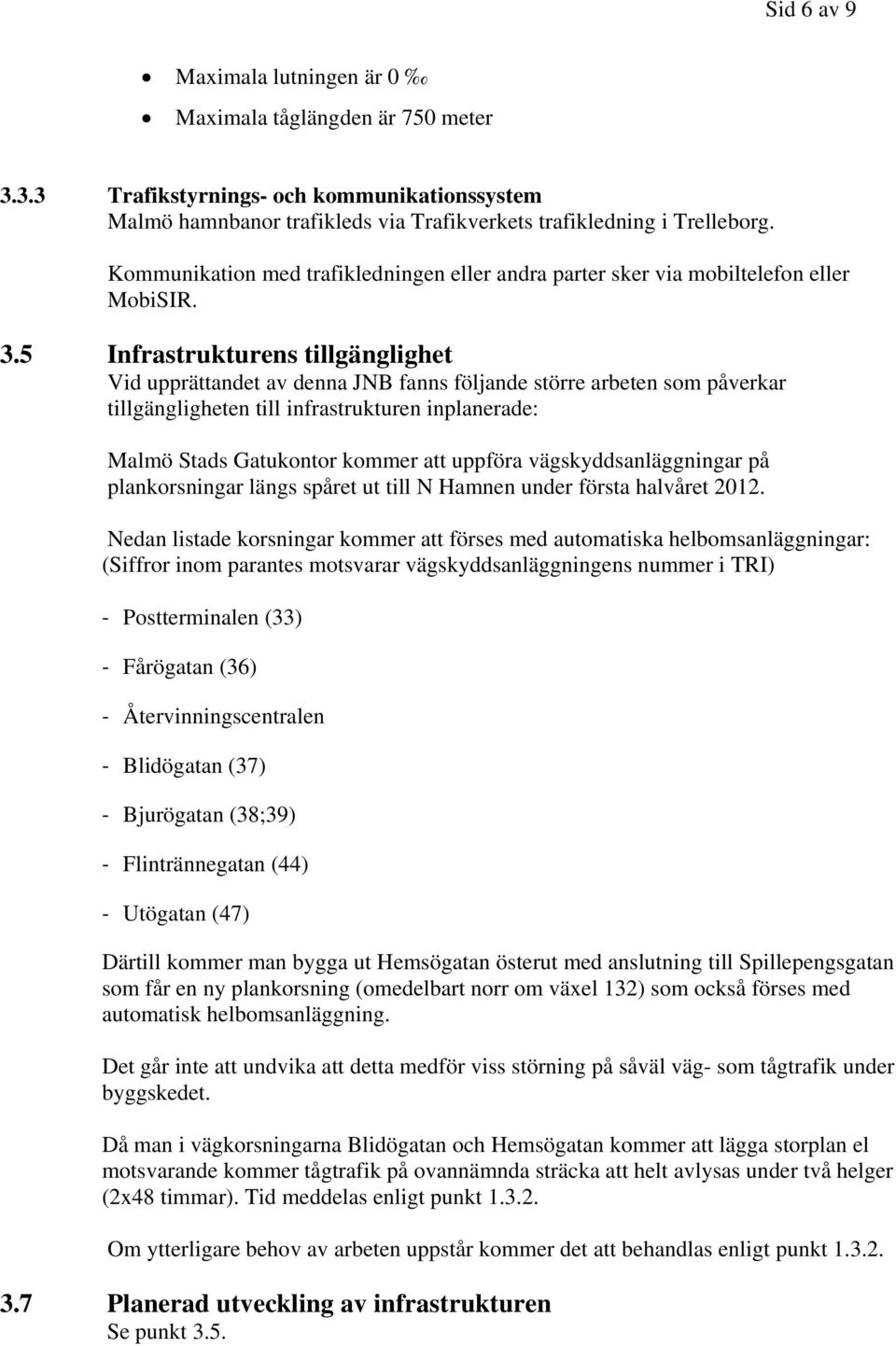 5 Infrastrukturens tillgänglighet Vid upprättandet av denna JNB fanns följande större arbeten som påverkar tillgängligheten till infrastrukturen inplanerade: Malmö Stads Gatukontor kommer att uppföra