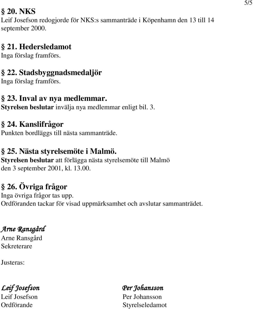 Kanslifrågor Punkten bordläggs till nästa sammanträde. 25. Nästa styrelsemöte i Malmö. Styrelsen beslutar att förlägga nästa styrelsemöte till Malmö den 3 september 2001, kl. 13.