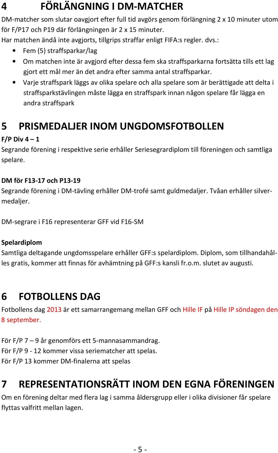 : Fem (5) straffsparkar/lag Om matchen inte är avgjord efter dessa fem ska straffsparkarna fortsätta tills ett lag gjort ett mål mer än det andra efter samma antal straffsparkar.