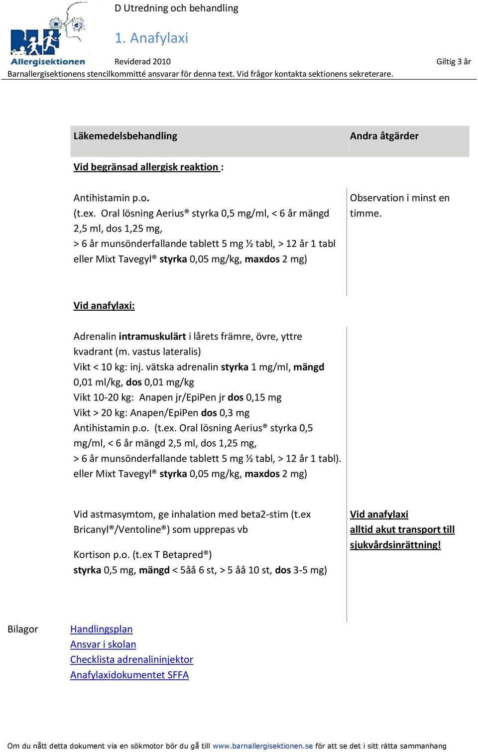 minst en timme. Vid anafylaxi: Adrenalin intramuskulärt i lårets främre, övre, yttre kvadrant (m. vastus lateralis) Vikt < 10 kg: inj.