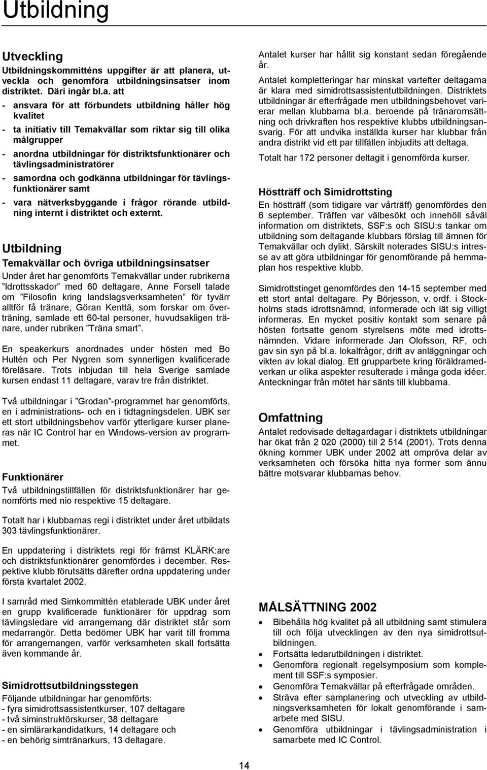 era, utveckla och genomföra utbildningsinsatser inom distriktet. Däri ingår bl.a. att - ansvara för att förbundets utbildning håller hög kvalitet - ta initiativ till Temakvällar som riktar sig till