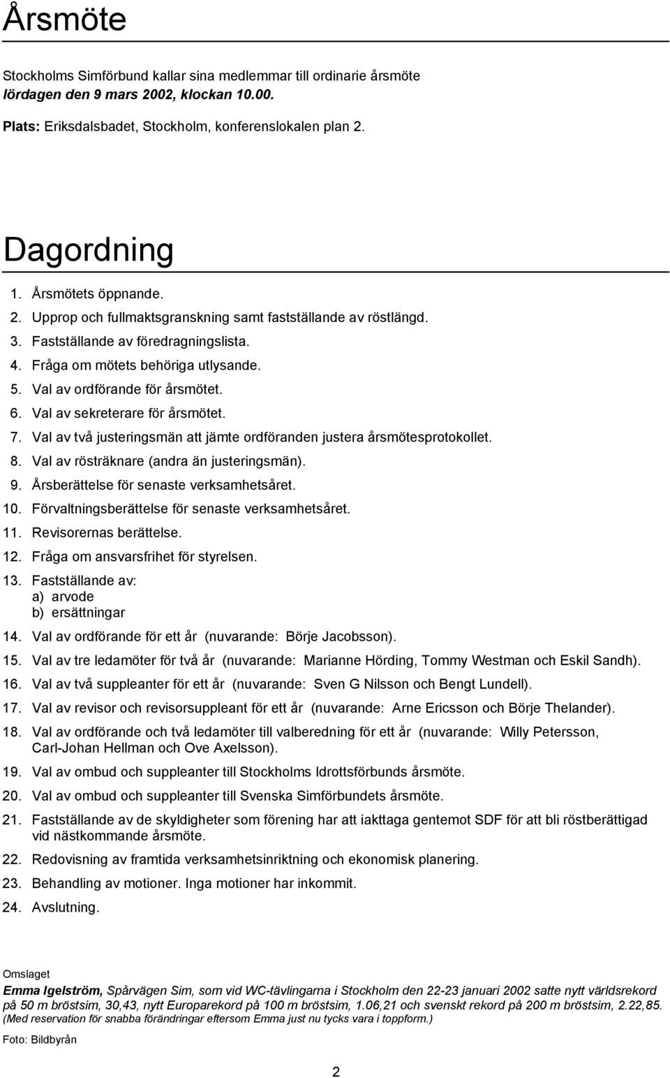 6. Val av sekreterare för årsmötet. 7. Val av två justeringsmän att jämte ordföranden justera årsmötesprotokollet. 8. Val av rösträknare (andra än justeringsmän). 9.