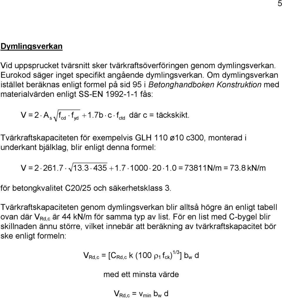 s cd yd ctd Tvärkraftskapaciteten för exempelvis GLH 110 ø10 c300, monterad i underkant bjälklag, blir enligt denna formel: V = 2 261.7 13.3 435 + 1.7 1000 20 1.0 = 73811N/m = 73.