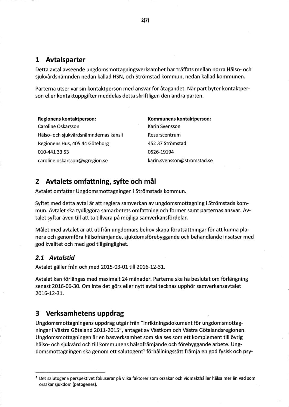 Regionens kontaktperson: Caroline Oskarsson Hälso- och sjukvärdsnämndernas kansli Regionens Hus, 405 44 Göteborg Kommunens kontaktperson: Karin Svensson Resurscentrum 452 37 Strömstad 010-441 33 53