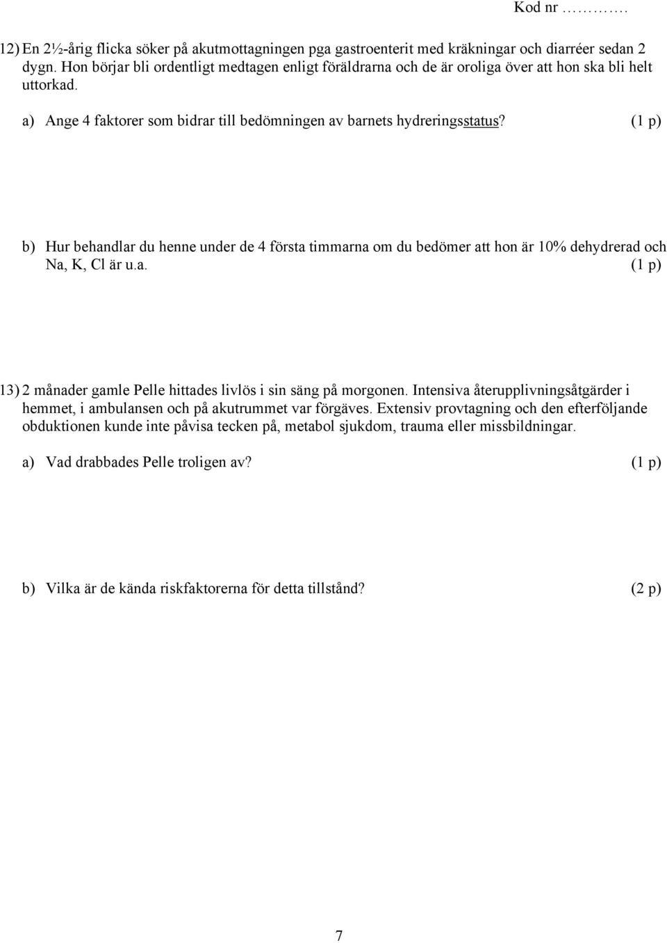 (1 p) b) Hur behandlar du henne under de 4 första timmarna om du bedömer att hon är 10% dehydrerad och Na, K, Cl är u.a. (1 p) 13) 2 månader gamle Pelle hittades livlös i sin säng på morgonen.