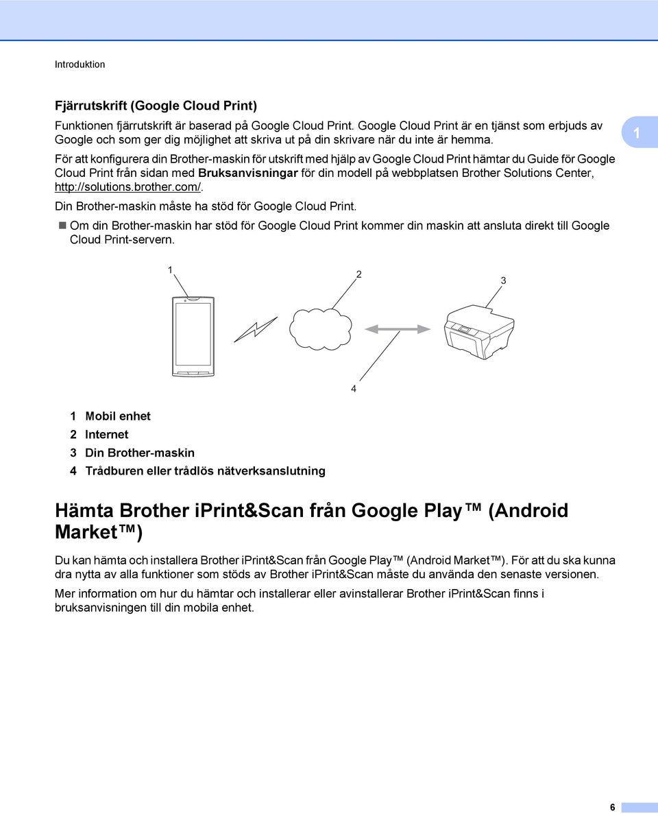 För att konfigurera din Brother-maskin för utskrift med hjälp av Google Cloud Print hämtar du Guide för Google Cloud Print från sidan med Bruksanvisningar för din modell på webbplatsen Brother