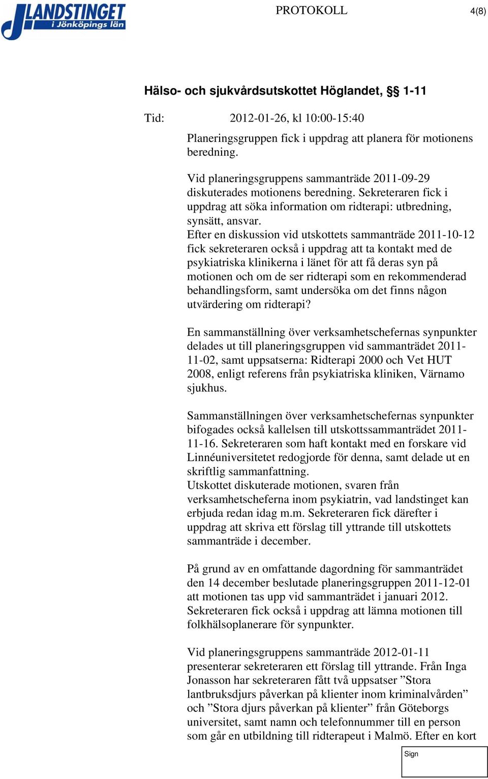 Efter en diskussion vid utskottets sammanträde 2011-10-12 fick sekreteraren också i uppdrag att ta kontakt med de psykiatriska klinikerna i länet för att få deras syn på motionen och om de ser