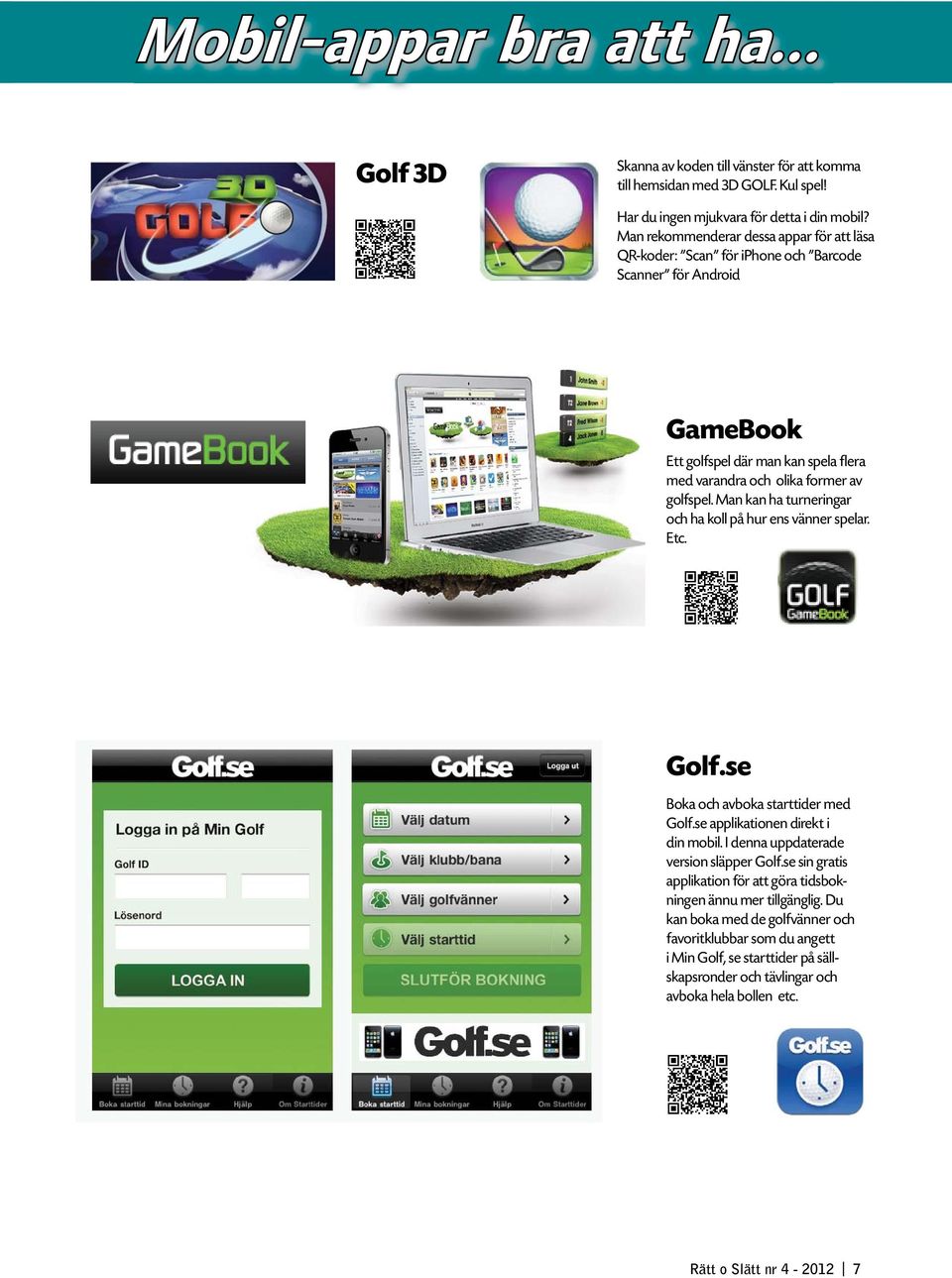 Man kan ha turneringar och ha koll på hur ens vänner spelar. Etc. Golf.se Boka och avboka starttider med Golf.se applikationen direkt i din mobil. I denna uppdaterade version släpper Golf.