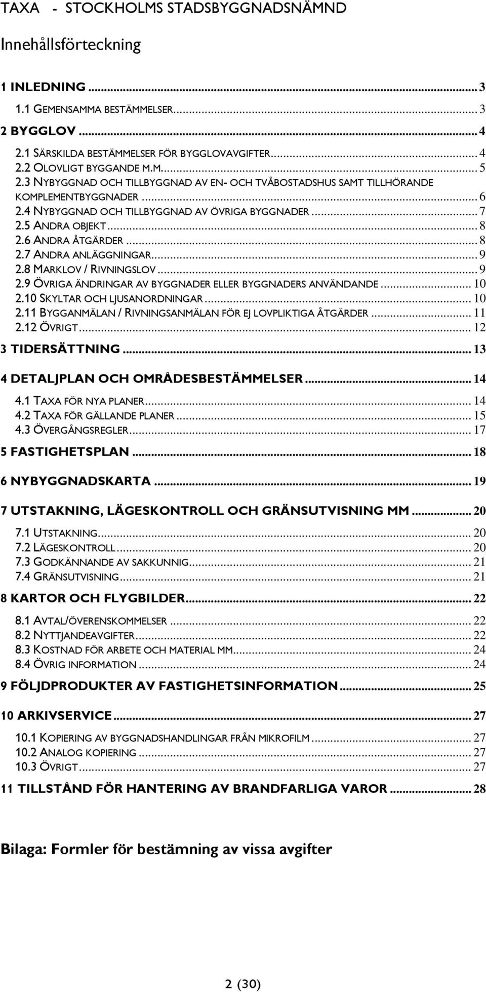 .. 9 2.8 MARKLOV / RIVNINGSLOV... 9 2.9 ÖVRIGA ÄNDRINGAR AV BYGGNADER ELLER BYGGNADERS ANVÄNDANDE... 10 2.10 SKYLTAR OCH LJUSANORDNINGAR... 10 2.11 BYGGANMÄLAN / RIVNINGSANMÄLAN FÖR EJ LOVPLIKTIGA ÅTGÄRDER.