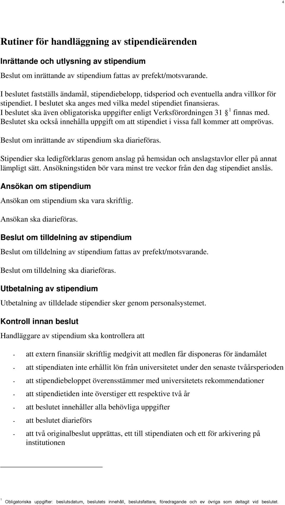 I beslutet ska även obligatoriska uppgifter enligt Verksförordningen 31 1 finnas med. Beslutet ska också innehålla uppgift om att stipendiet i vissa fall kommer att omprövas.