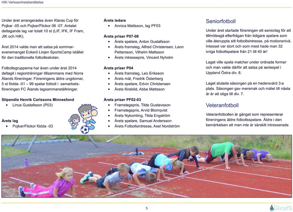 Fotbollsgrupperna har även under året 2014 deltagit i regionträningar tillsammans med Norra Ålands föreningar.