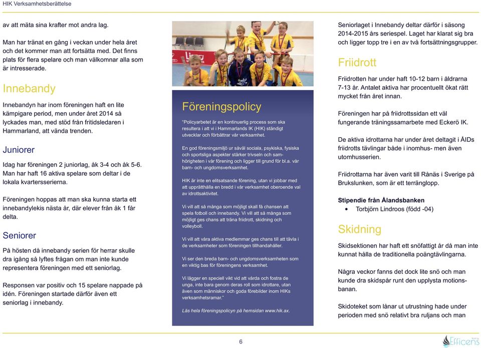 Innebandy Innebandyn har inom föreningen haft en lite kämpigare period, men under året 2014 så lyckades man, med stöd från fritidsledaren i Hammarland, att vända trenden.