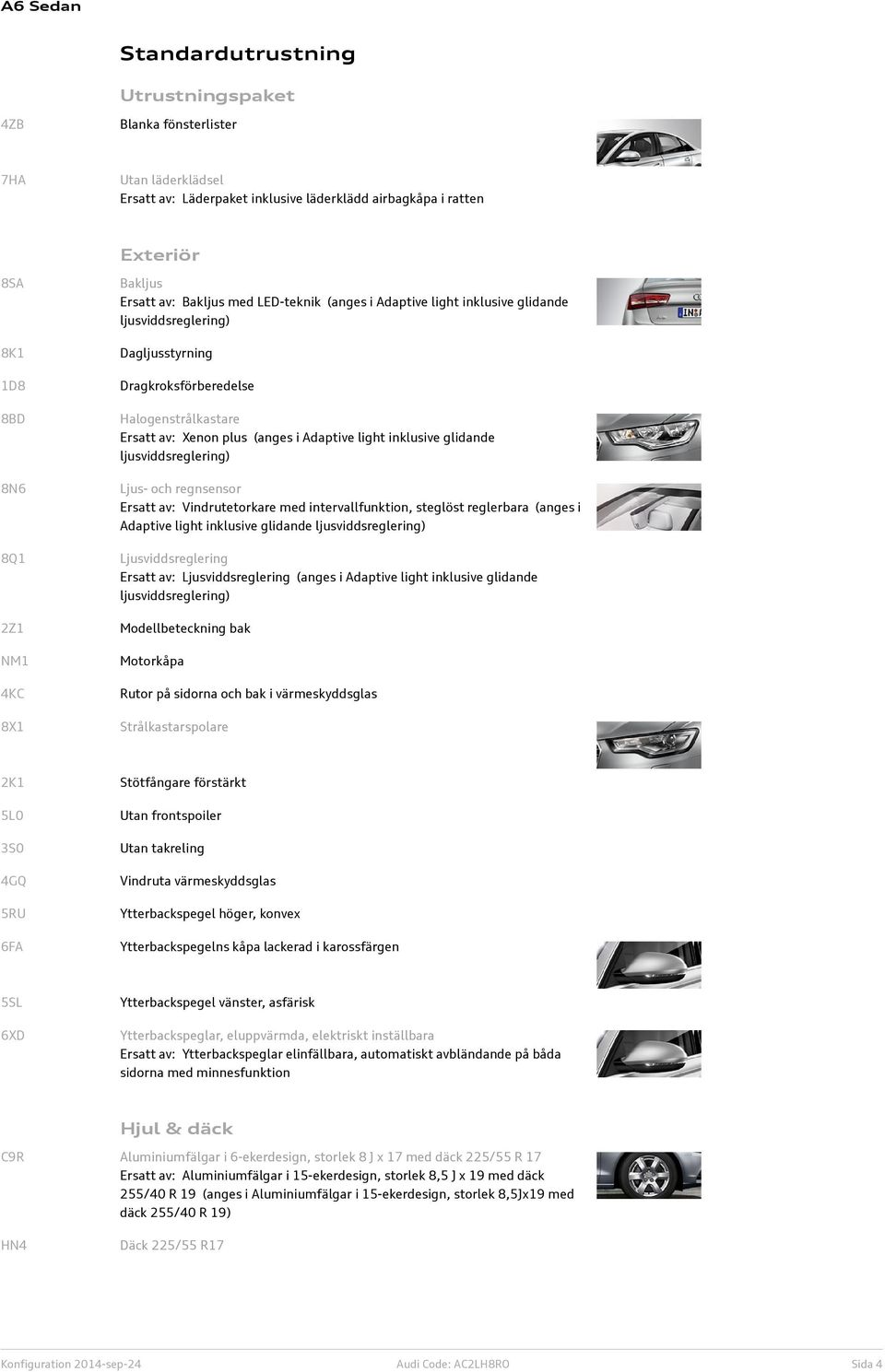 Adaptive light inklusive glidande ljusviddsreglering) Ljus- och regnsensor Ersatt av: Vindrutetorkare med intervallfunktion, steglöst reglerbara (anges i Adaptive light inklusive glidande