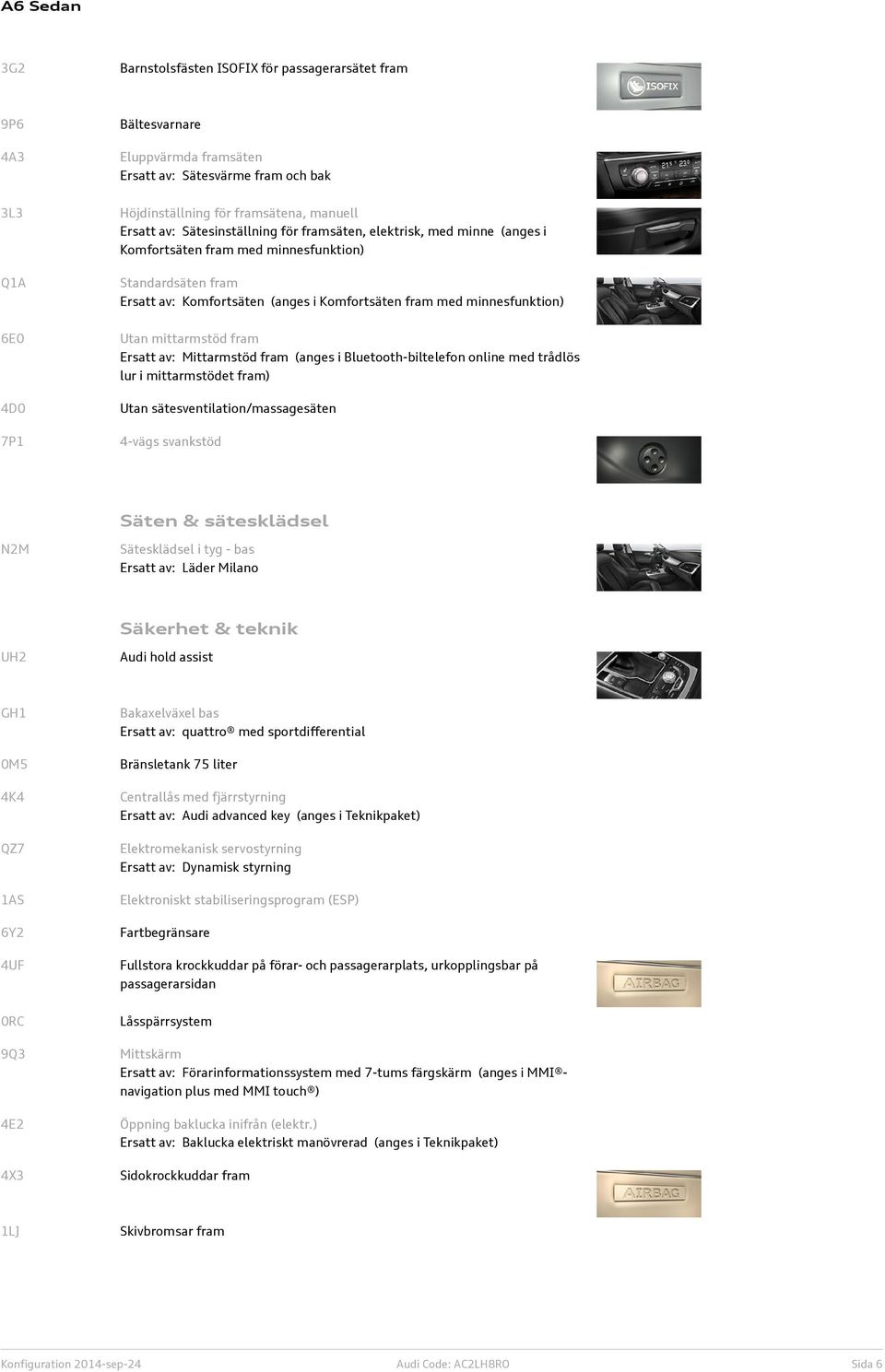 7P1 Utan mittarmstöd fram Ersatt av: Mittarmstöd fram (anges i Bluetooth-biltelefon online med trådlös lur i mittarmstödet fram) Utan sätesventilation/massagesäten 4-vägs svankstöd Säten &