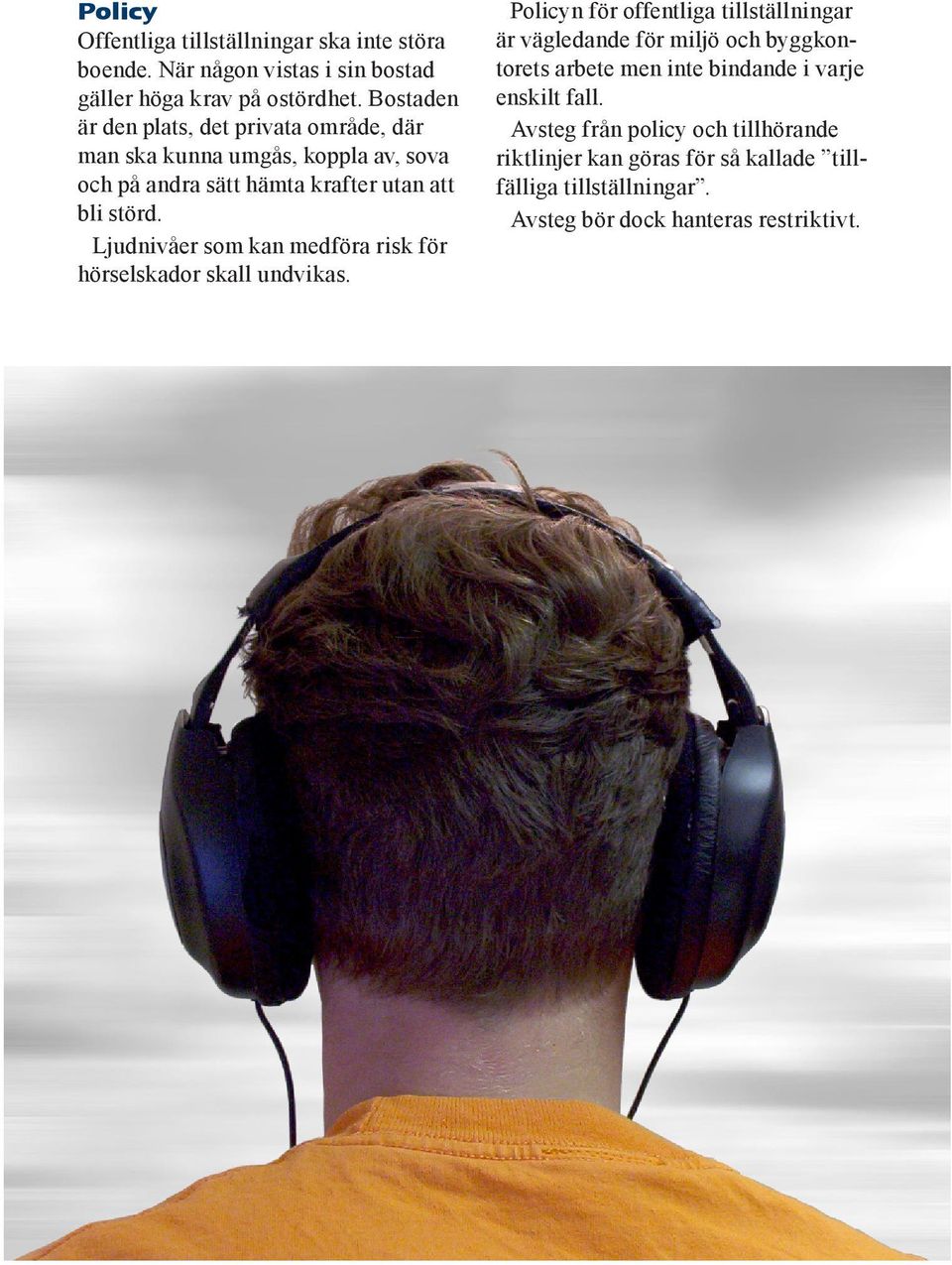Ljudnivåer som kan medföra risk för hörselskador skall undvikas.