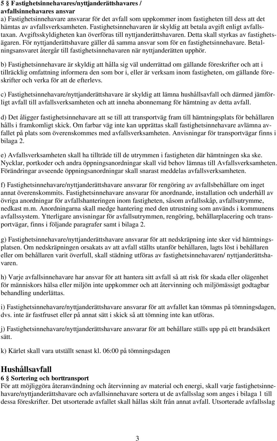 För nyttjanderättshavare gäller då samma ansvar som för en fastighetsinnehavare. Betalningsansvaret återgår till fastighetsinnehavaren när nyttjanderätten upphör.