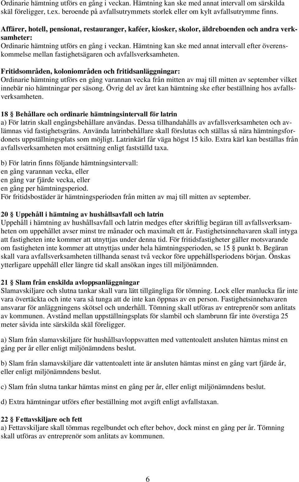 Hämtning kan ske med annat intervall efter överenskommelse mellan fastighetsägaren och avfallsverksamheten.