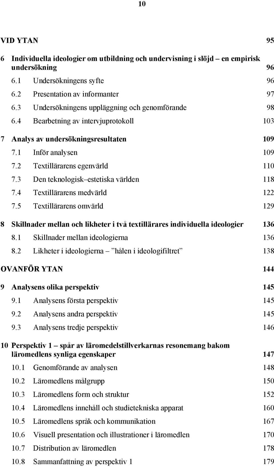 3 Den teknologisk estetiska världen 118 7.4 Textillärarens medvärld 122 7.5 Textillärarens omvärld 129 8 Skillnader mellan och likheter i två textillärares individuella ideologier 136 8.
