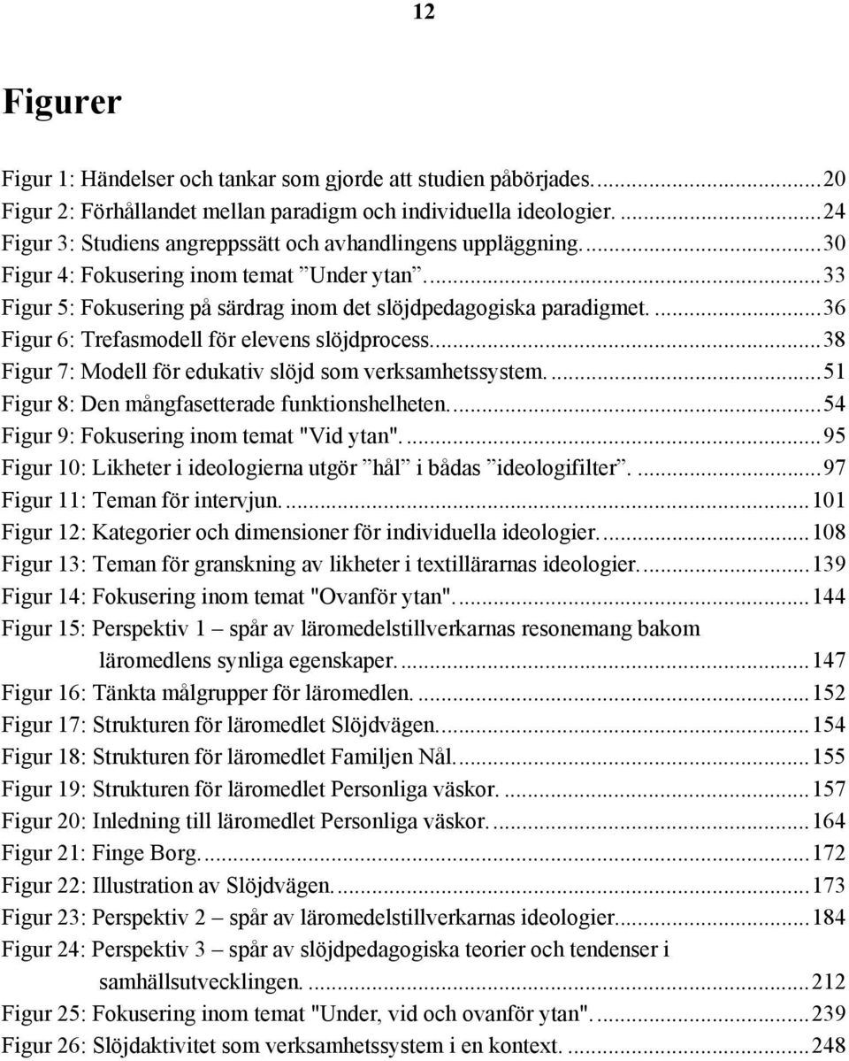 ...36 Figur 6: Trefasmodell för elevens slöjdprocess...38 Figur 7: Modell för edukativ slöjd som verksamhetssystem...51 Figur 8: Den mångfasetterade funktionshelheten.