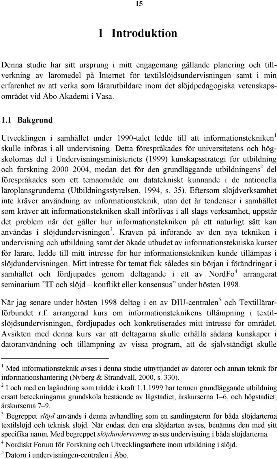 1 Bakgrund Utvecklingen i samhället under 1990-talet ledde till att informationstekniken 1 skulle införas i all undervisning.