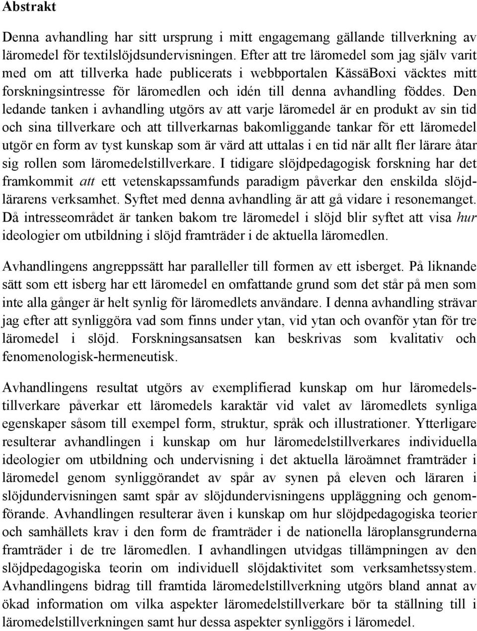 Den ledande tanken i avhandling utgörs av att varje läromedel är en produkt av sin tid och sina tillverkare och att tillverkarnas bakomliggande tankar för ett läromedel utgör en form av tyst kunskap