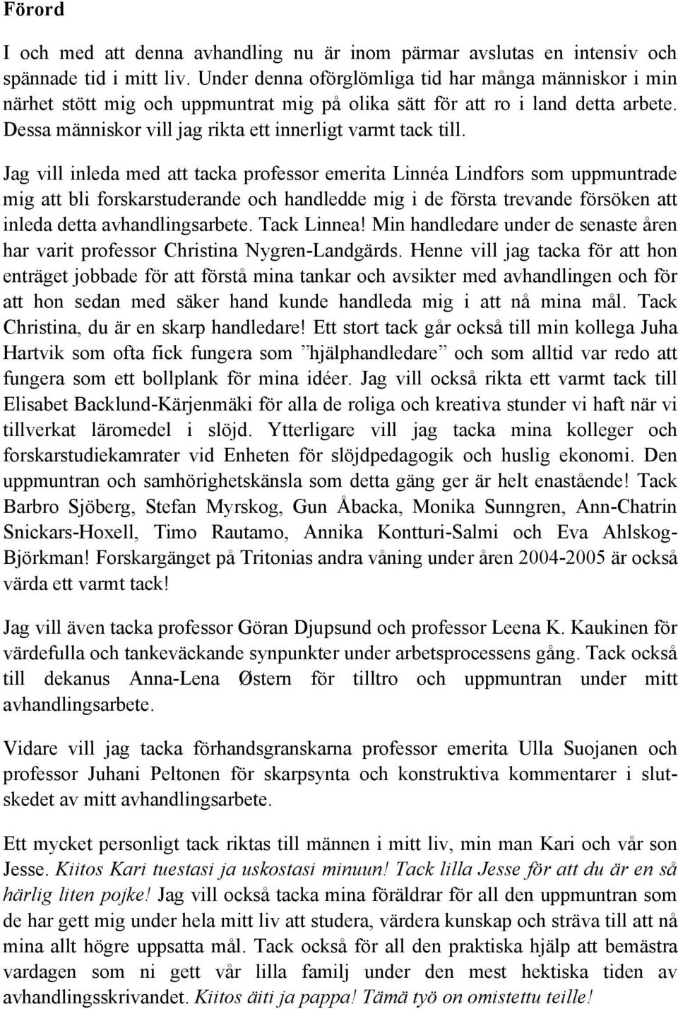 Jag vill inleda med att tacka professor emerita Linnéa Lindfors som uppmuntrade mig att bli forskarstuderande och handledde mig i de första trevande försöken att inleda detta avhandlingsarbete.