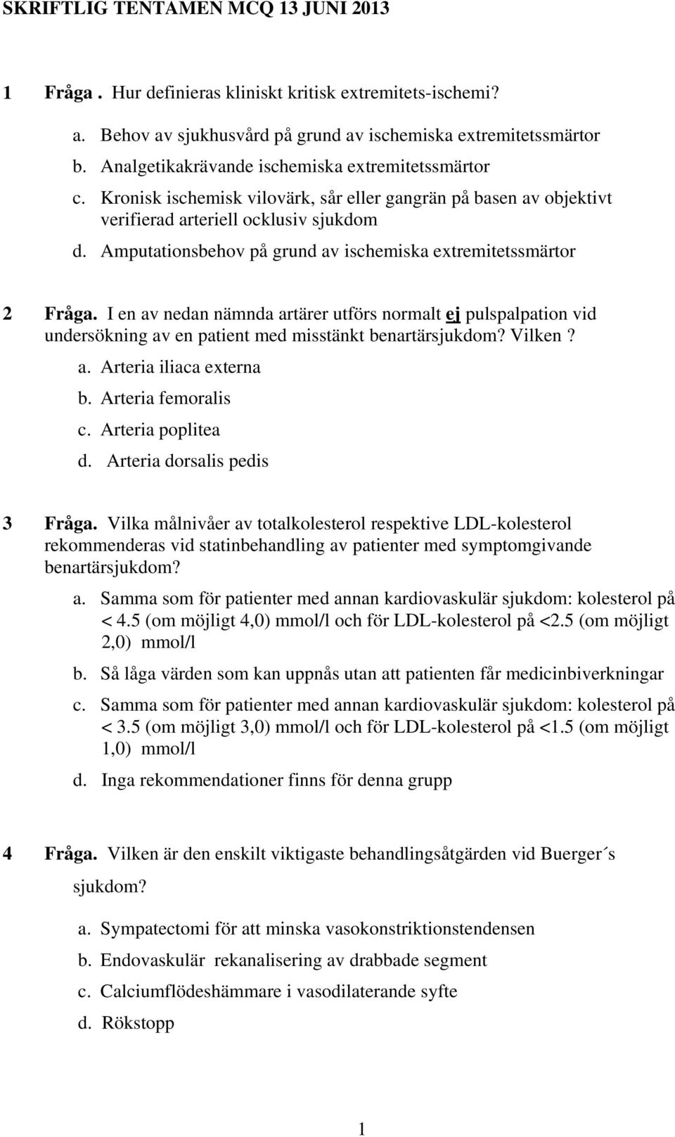 Amputationsbehov på grund av ischemiska extremitetssmärtor 2 Fråga. I en av nedan nämnda artärer utförs normalt ej pulspalpation vid undersökning av en patient med misstänkt benartärsjukdom? Vilken?