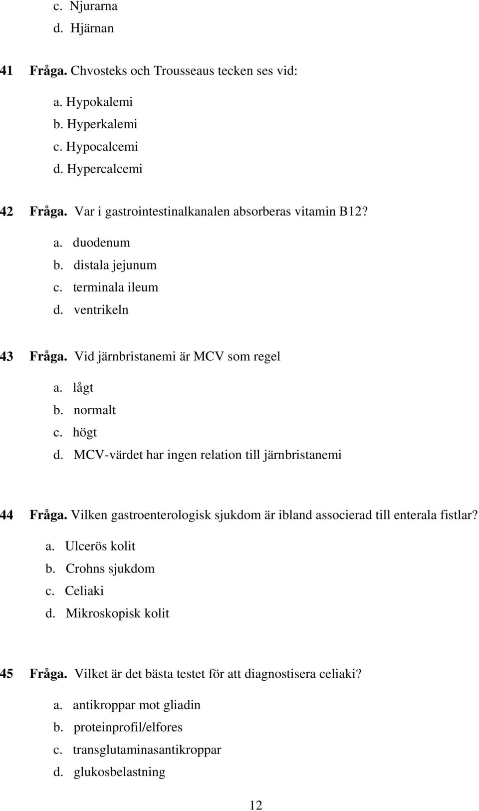 normalt c. högt d. MCV-värdet har ingen relation till järnbristanemi 44 Fråga. Vilken gastroenterologisk sjukdom är ibland associerad till enterala fistlar? a. Ulcerös kolit b.