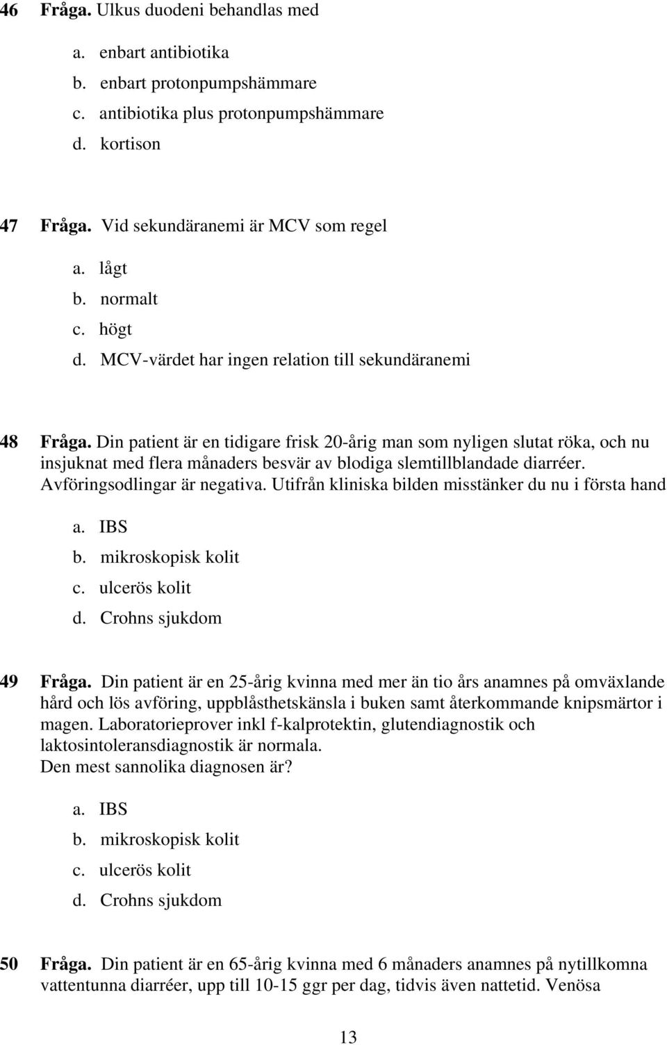 Din patient är en tidigare frisk 20-årig man som nyligen slutat röka, och nu insjuknat med flera månaders besvär av blodiga slemtillblandade diarréer. Avföringsodlingar är negativa.
