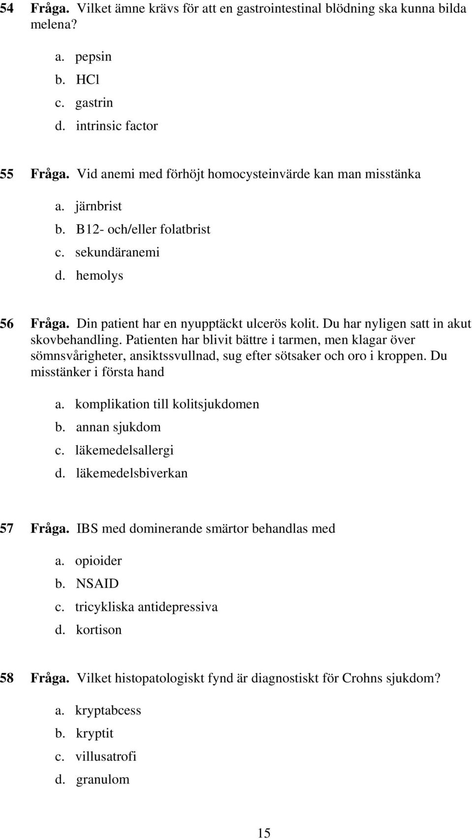 Du har nyligen satt in akut skovbehandling. Patienten har blivit bättre i tarmen, men klagar över sömnsvårigheter, ansiktssvullnad, sug efter sötsaker och oro i kroppen. Du misstänker i första hand a.