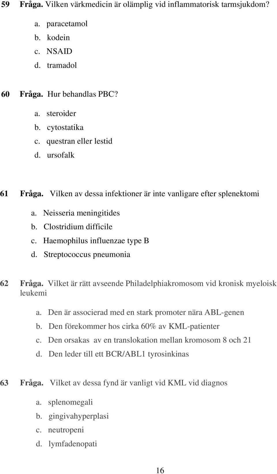 Streptococcus pneumonia 62 Fråga. Vilket är rätt avseende Philadelphiakromosom vid kronisk myeloisk leukemi a. Den är associerad med en stark promoter nära ABL-genen b.