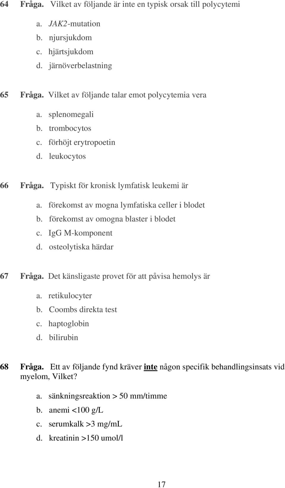 förekomst av mogna lymfatiska celler i blodet b. förekomst av omogna blaster i blodet c. IgG M-komponent d. osteolytiska härdar 67 Fråga. Det känsligaste provet för att påvisa hemolys är a.
