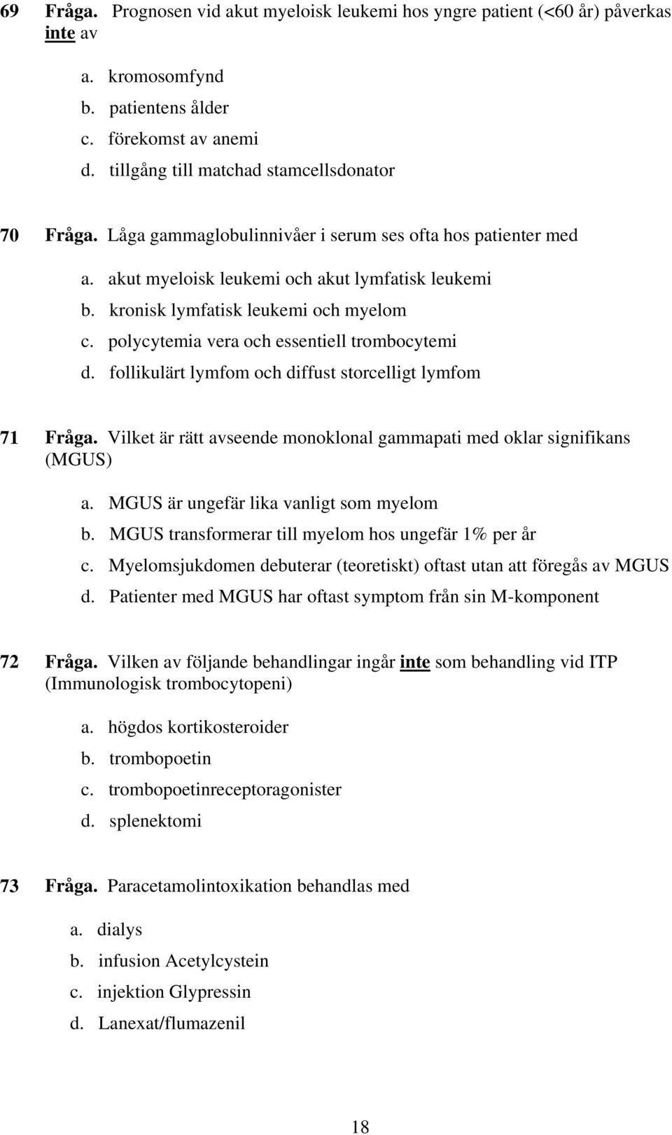polycytemia vera och essentiell trombocytemi d. follikulärt lymfom och diffust storcelligt lymfom 71 Fråga. Vilket är rätt avseende monoklonal gammapati med oklar signifikans (MGUS) a.