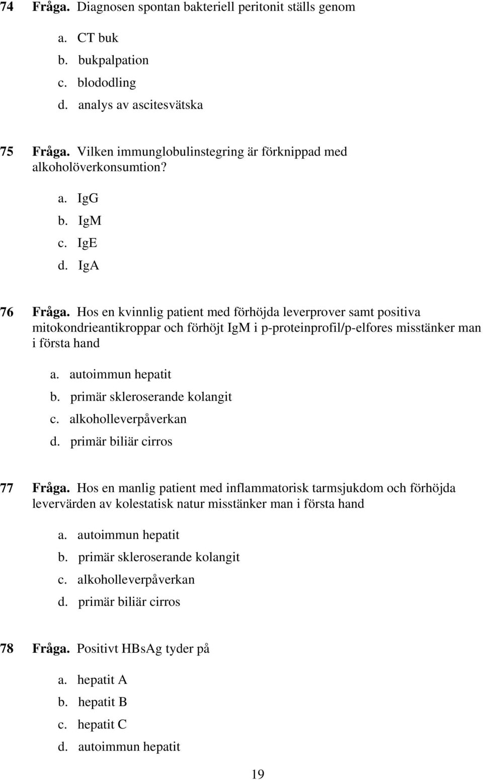 Hos en kvinnlig patient med förhöjda leverprover samt positiva mitokondrieantikroppar och förhöjt IgM i p-proteinprofil/p-elfores misstänker man i första hand a. autoimmun hepatit b.