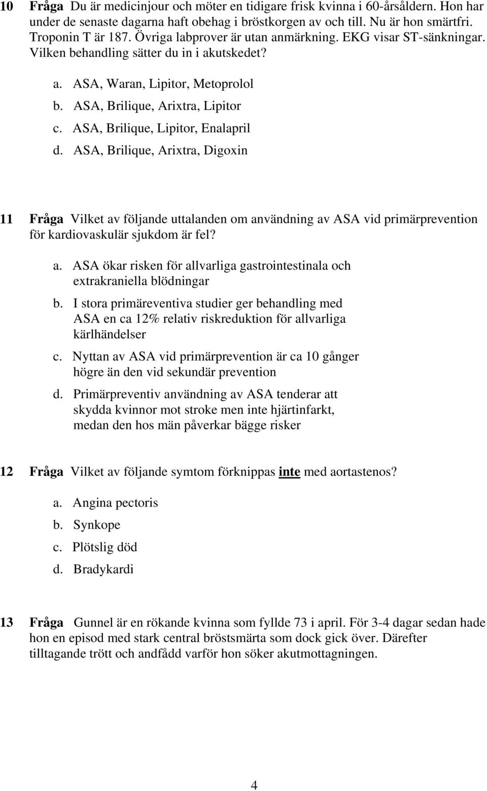 ASA, Brilique, Lipitor, Enalapril d. ASA, Brilique, Arixtra, Digoxin 11 Fråga Vilket av följande uttalanden om användning av ASA vid primärprevention för kardiovaskulär sjukdom är fel? a. ASA ökar risken för allvarliga gastrointestinala och extrakraniella blödningar b.