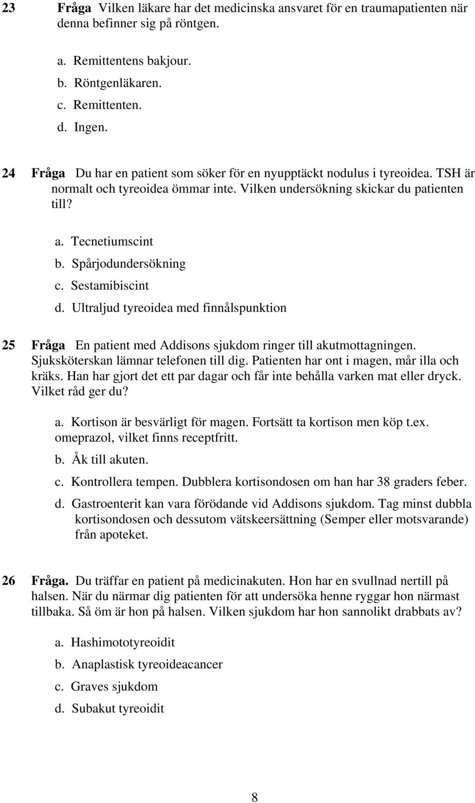 Spårjodundersökning c. Sestamibiscint d. Ultraljud tyreoidea med finnålspunktion 25 Fråga En patient med Addisons sjukdom ringer till akutmottagningen. Sjuksköterskan lämnar telefonen till dig.