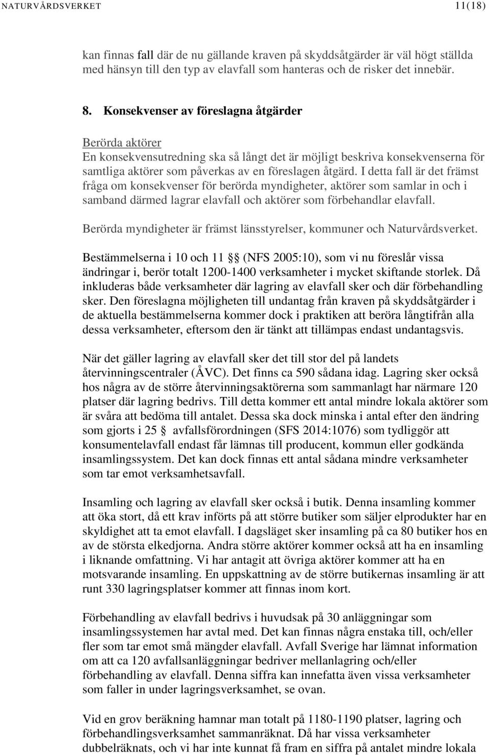 I detta fall är det främst fråga om konsekvenser för berörda myndigheter, aktörer som samlar in och i samband därmed lagrar elavfall och aktörer som förbehandlar elavfall.