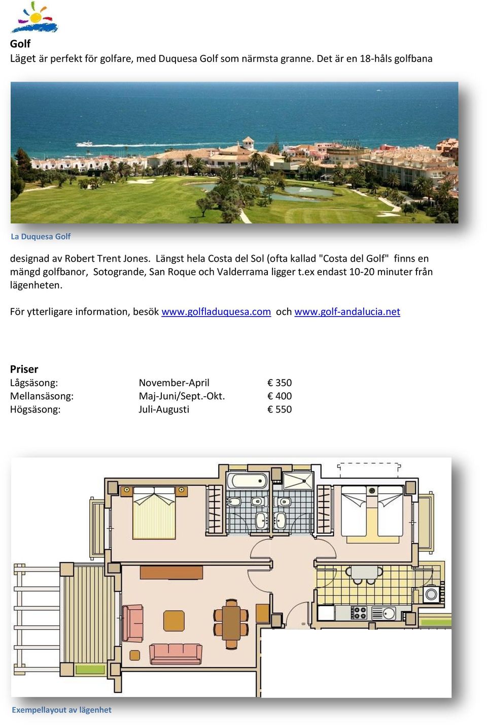 Längst hela Costa del Sol (ofta kallad "Costa del Golf" finns en mängd golfbanor, Sotogrande, San Roque och Valderrama ligger t.