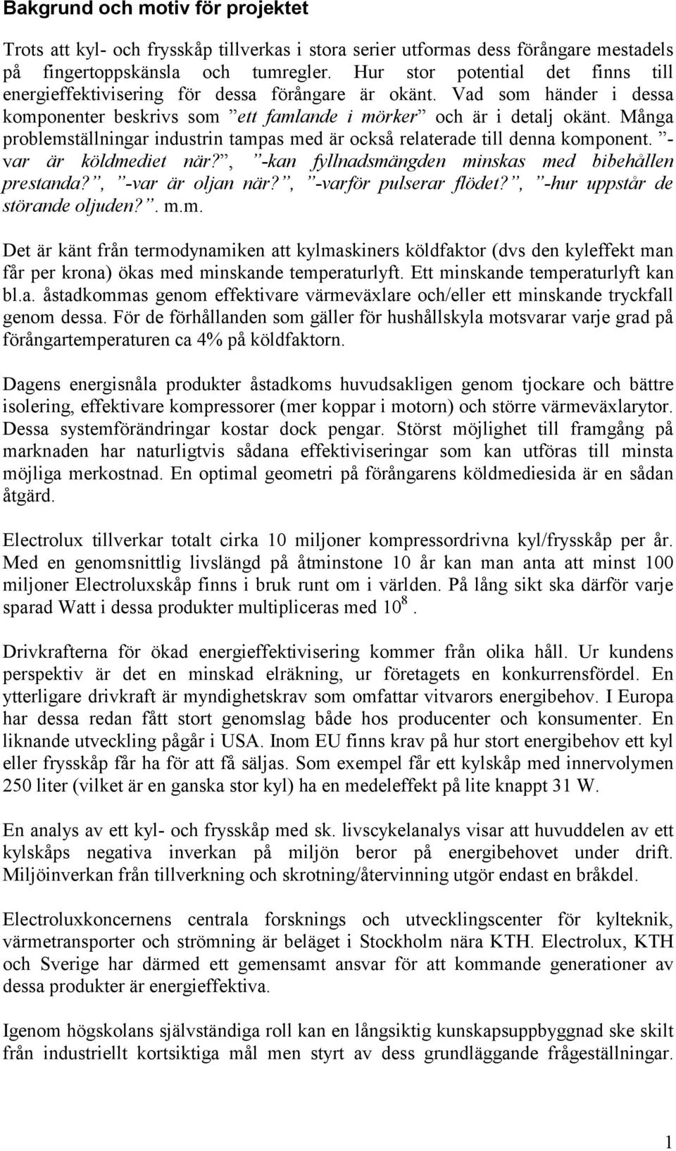 Många problemställningar industrin tampas med är också relaterade till denna komponent. - var är köldmediet när?, -kan fyllnadsmängden minskas med bibehållen prestanda?, -var är oljan när?