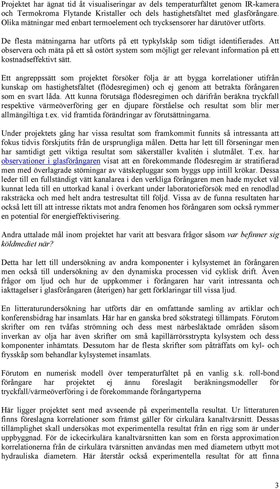 Att observera och mäta på ett så ostört system som möjligt ger relevant information på ett kostnadseffektivt sätt.