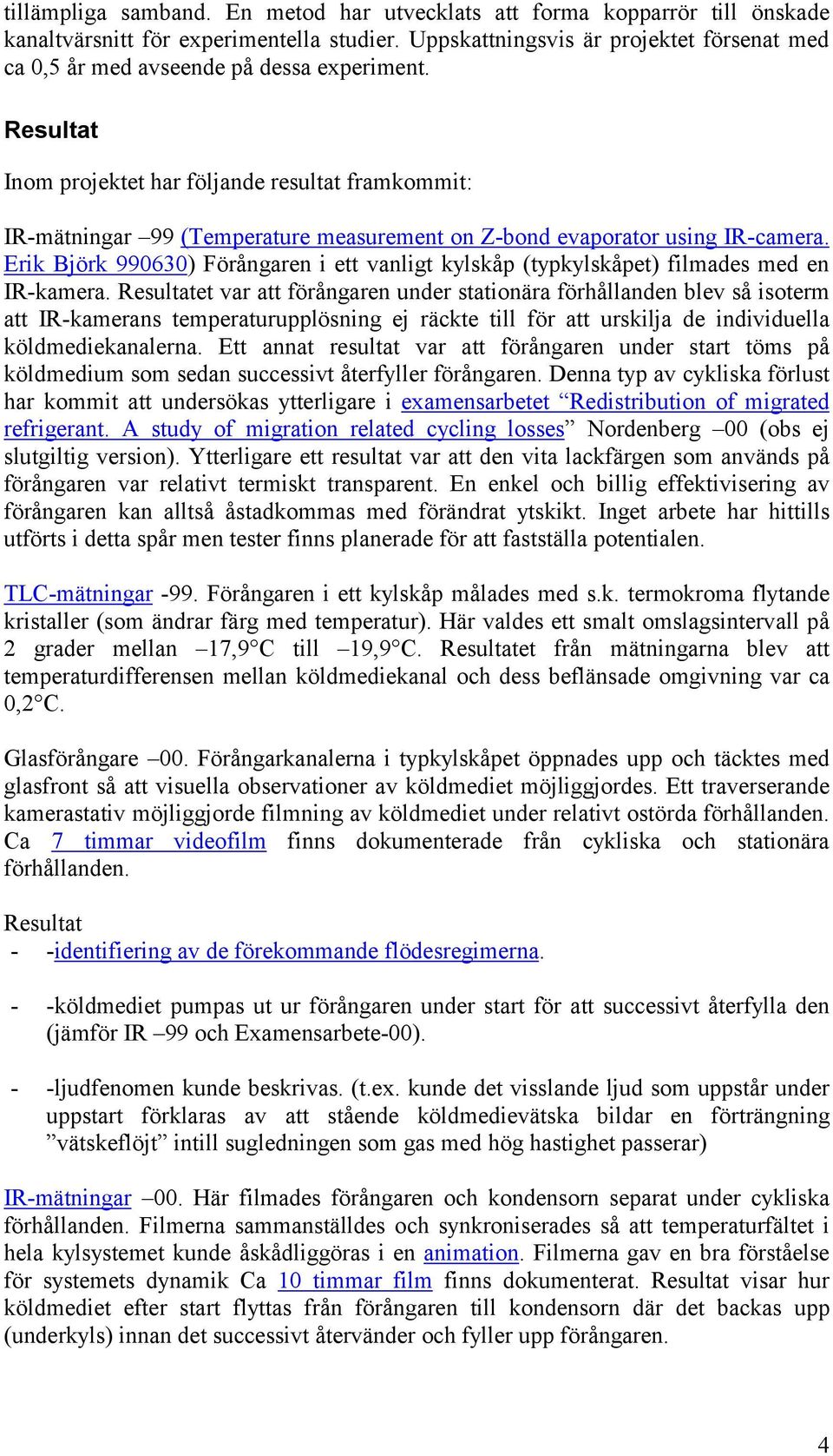 Resultat Inom projektet har följande resultat framkommit: IR-mätningar 99 (Temperature measurement on Z-bond evaporator using IR-camera.