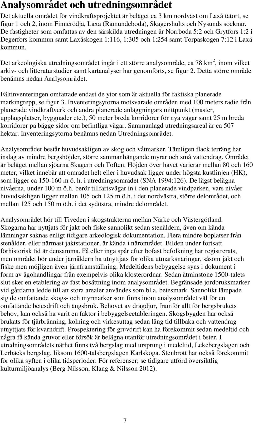De fastigheter som omfattas av den särskilda utredningen är Norrboda 5:2 och Grytfors 1:2 i Degerfors kommun samt Laxåskogen 1:116, 1:305 och 1:254 samt Torpaskogen 7:12 i Laxå kommun.