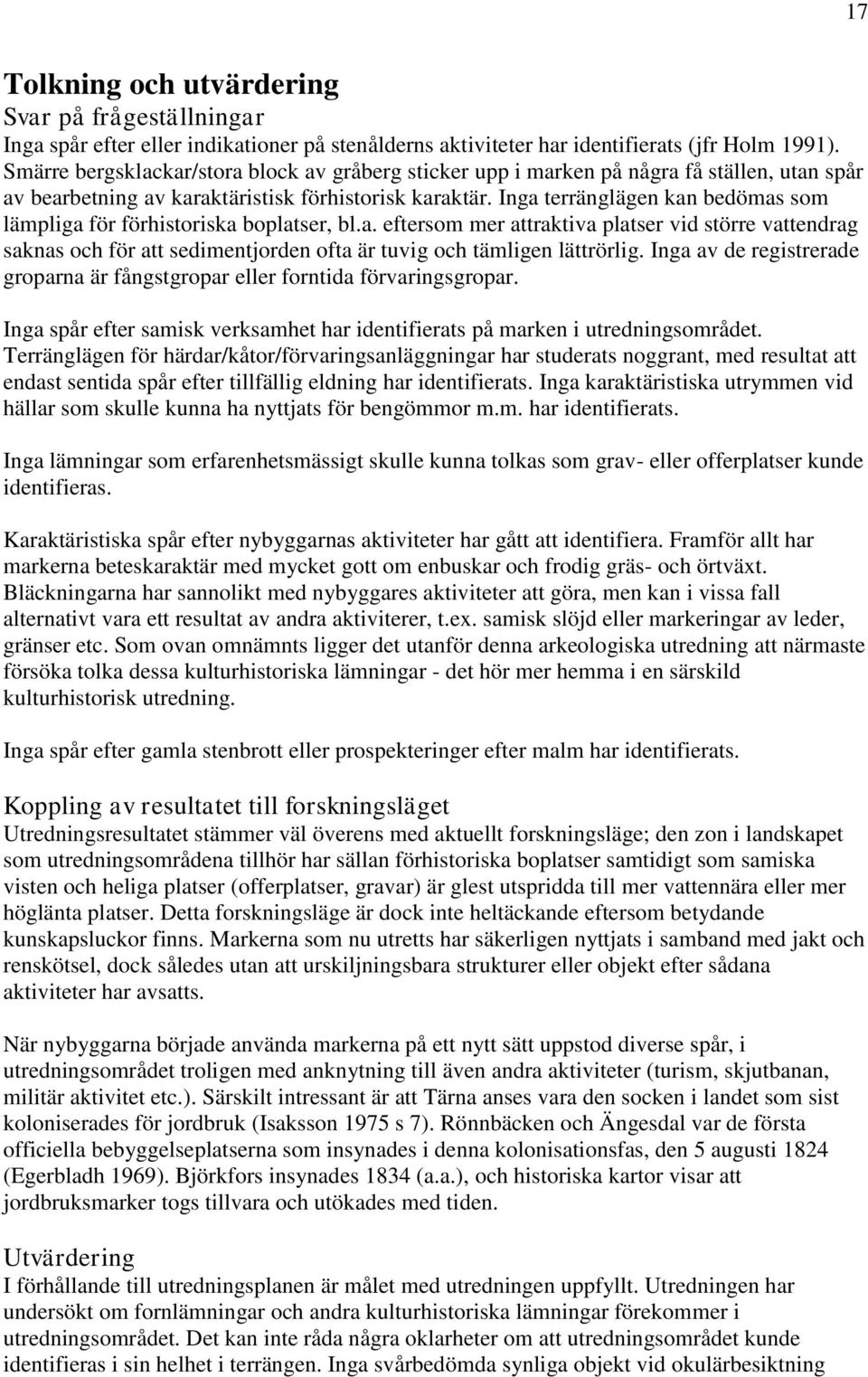 Inga terränglägen kan bedömas som lämpliga för förhistoriska boplatser, bl.a. eftersom mer attraktiva platser vid större vattendrag saknas och för att sedimentjorden ofta är tuvig och tämligen lättrörlig.