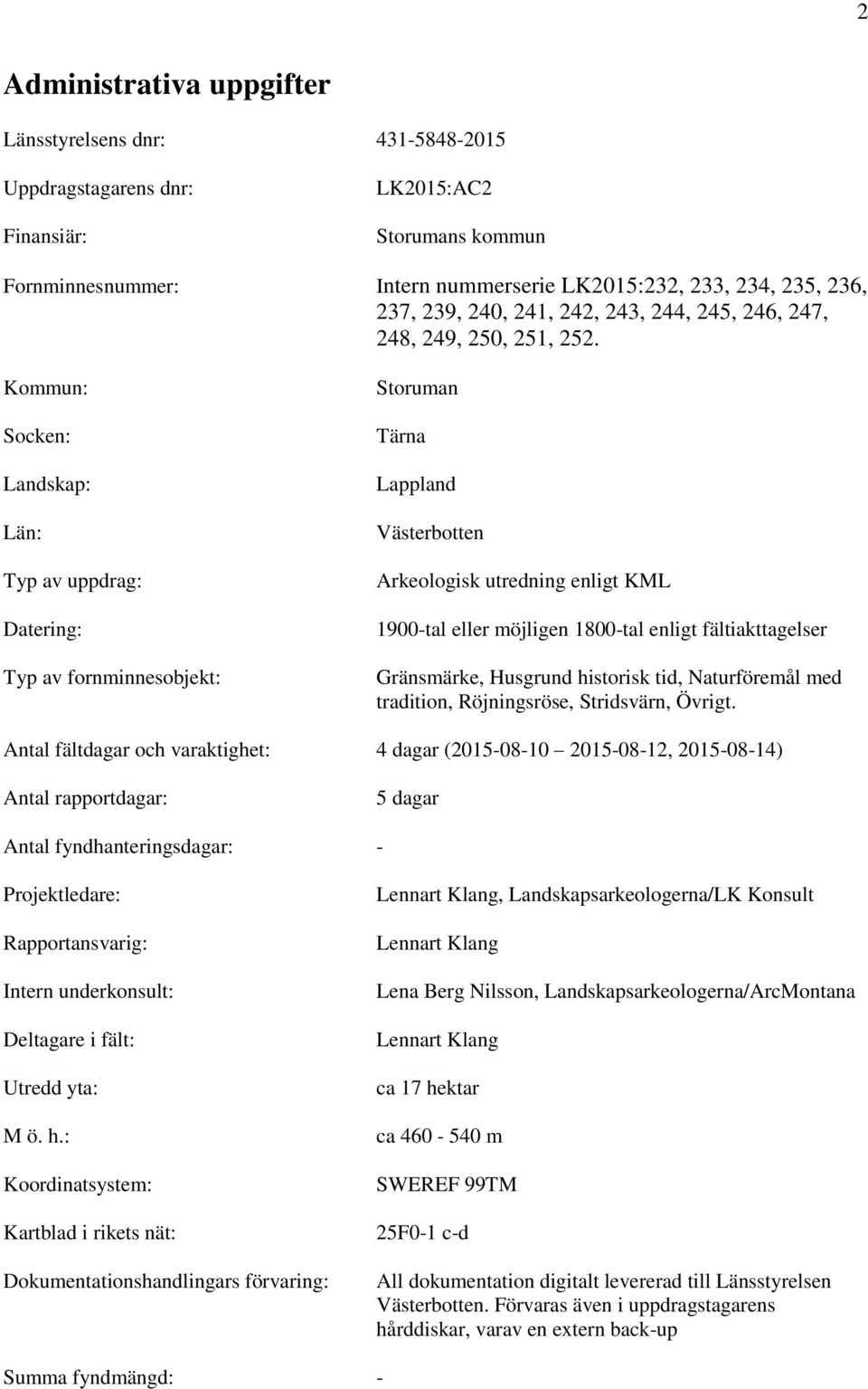 Kommun: Socken: Landskap: Län: Typ av uppdrag: Datering: Typ av fornminnesobjekt: Storuman Tärna Lappland Västerbotten Arkeologisk utredning enligt KML 1900-tal eller möjligen 1800-tal enligt