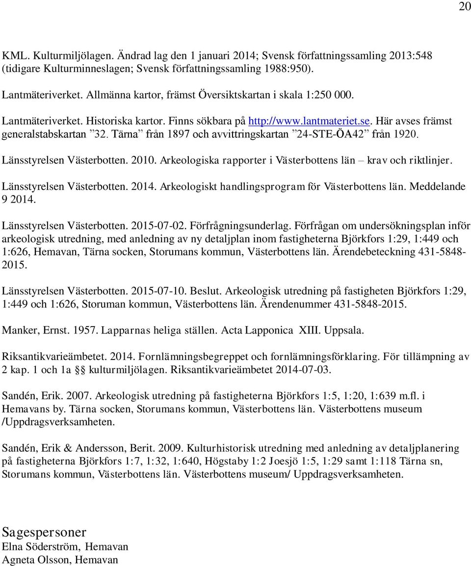 Tärna från 1897 och avvittringskartan 24-STE-ÖA42 från 1920. Länsstyrelsen Västerbotten. 2010. Arkeologiska rapporter i Västerbottens län krav och riktlinjer. Länsstyrelsen Västerbotten. 2014.