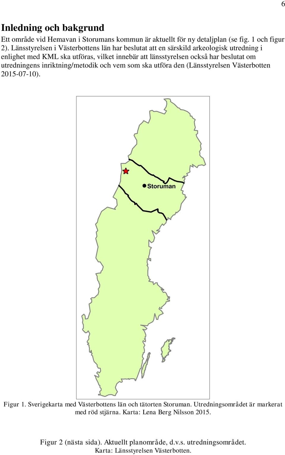 beslutat om utredningens inriktning/metodik och vem som ska utföra den (Länsstyrelsen Västerbotten 2015-07-10). Figur 1.