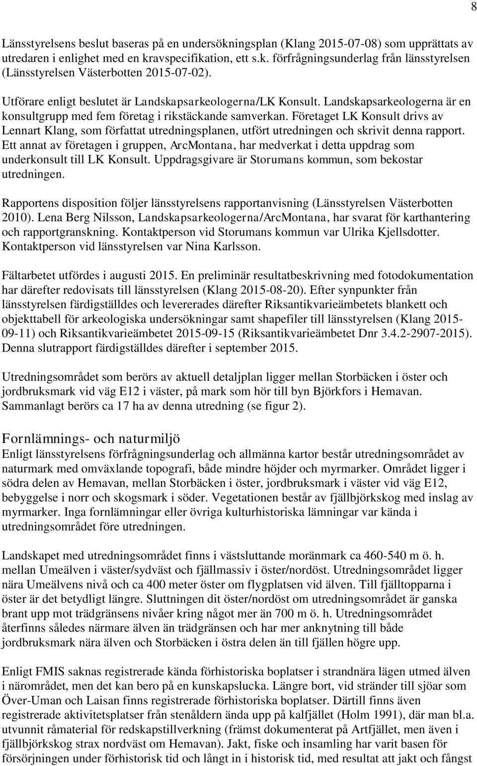Företaget LK Konsult drivs av Lennart Klang, som författat utredningsplanen, utfört utredningen och skrivit denna rapport.
