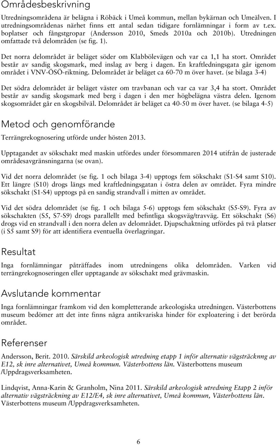 Området består av sandig skogsmark, med inslag av berg i dagen. En kraftledningsgata går igenom området i VNV-ÖSÖ-riktning. Delområdet är beläget ca 60-70 m över havet.