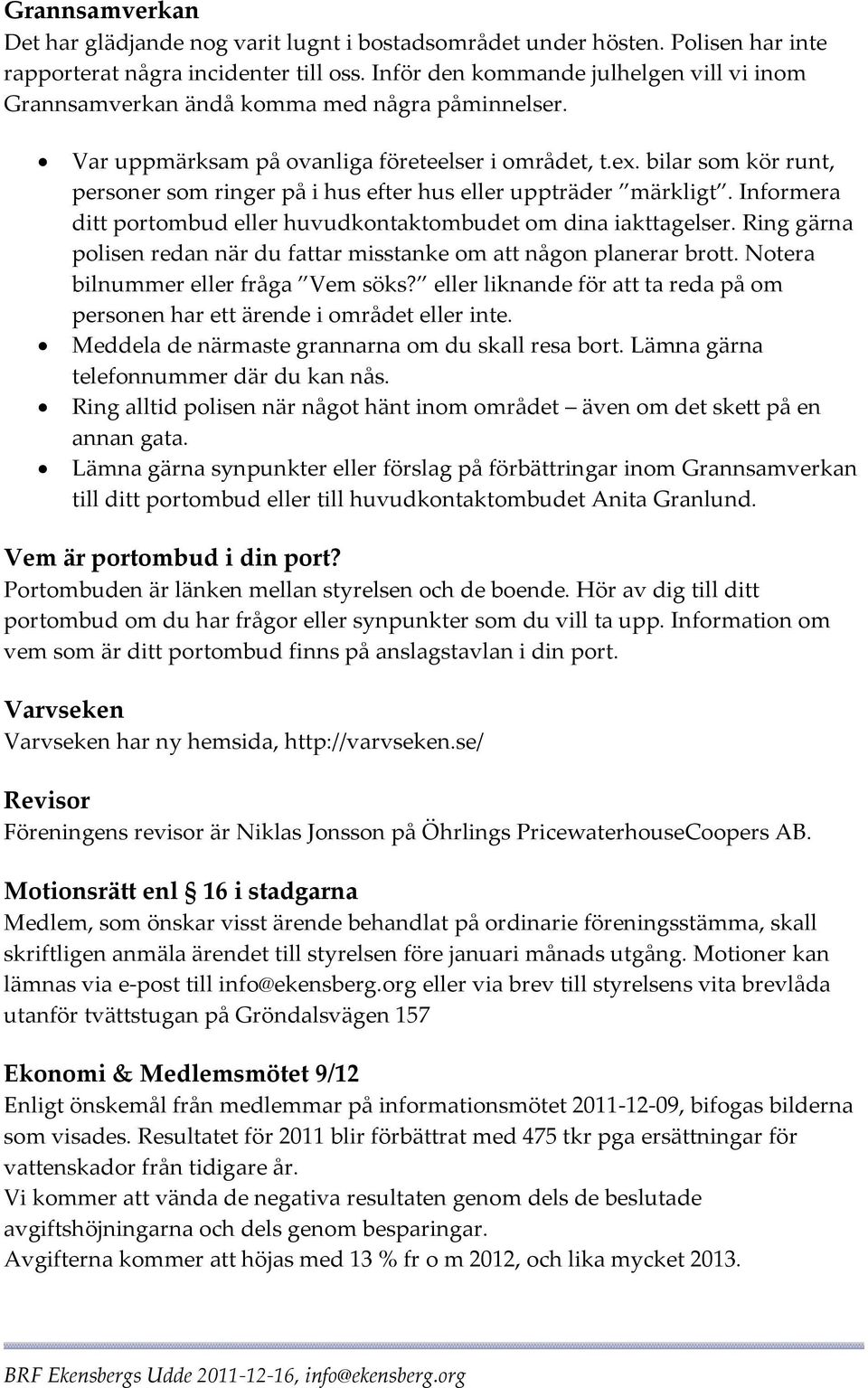 bilar som kör runt, personer som ringer på i hus efter hus eller uppträder märkligt. Informera ditt portombud eller huvudkontaktombudet om dina iakttagelser.