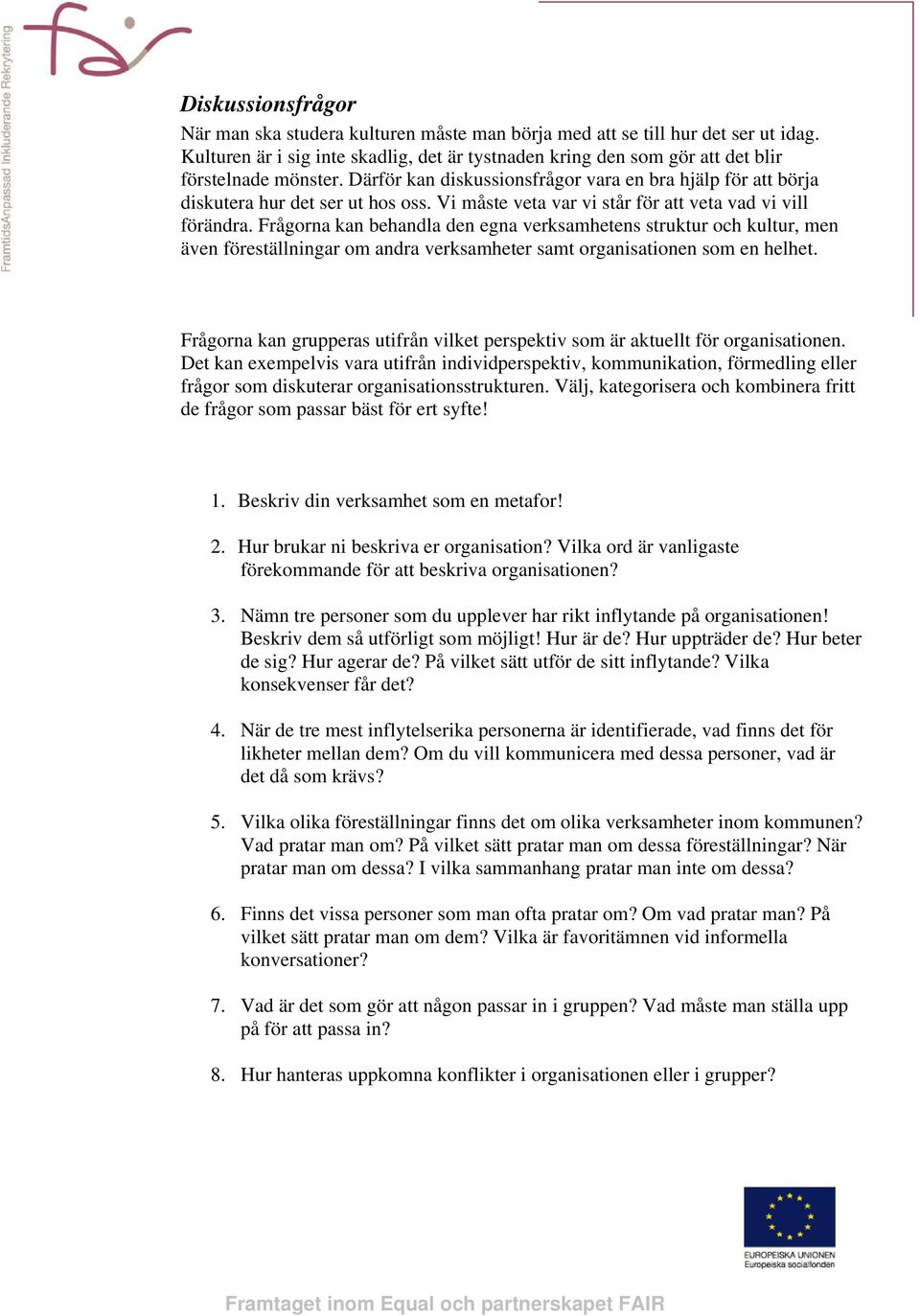 Frågorna kan behandla den egna verksamhetens struktur och kultur, men även föreställningar om andra verksamheter samt organisationen som en helhet.